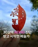 30살에 ADHD 판정 받고 시작한 예술