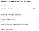 ???? : 퇴직금으로 세후 20억주면 나갈꺼야?