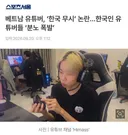 베트남 유튜버 한국 무시 논란한국인 유튜버들 분노 폭발news
