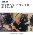 베트남 유튜버, '한국 무시' 논란. .. 한국인 튜버들 '분노 폭발'