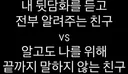 내 뒷담화를 듣고 전부 알려주는 친구 vs 알고도 나를 위해 끝까지 말하지 않는 친구